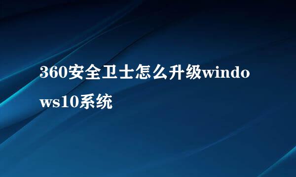 360安全卫士怎么升级windows10系统