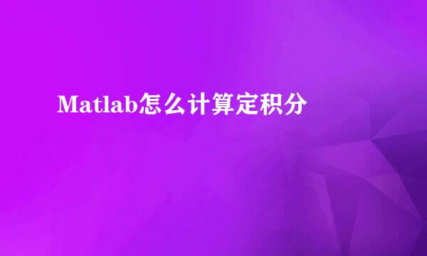 Matlab怎么计算定积分