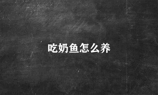 吃奶鱼怎么养