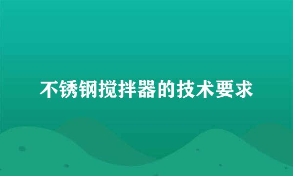 不锈钢搅拌器的技术要求