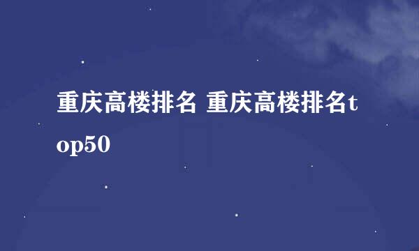 重庆高楼排名 重庆高楼排名top50