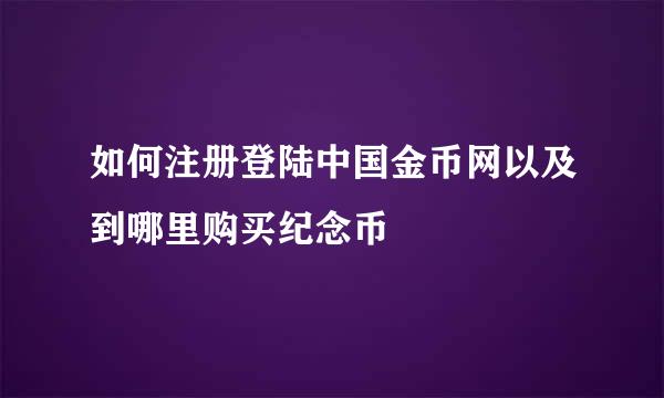 如何注册登陆中国金币网以及到哪里购买纪念币