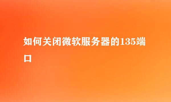 如何关闭微软服务器的135端口