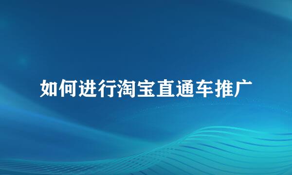 如何进行淘宝直通车推广