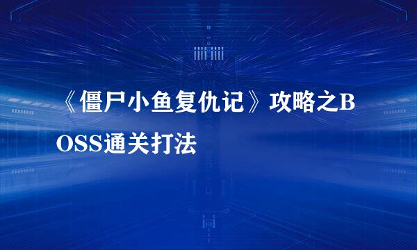 《僵尸小鱼复仇记》攻略之BOSS通关打法