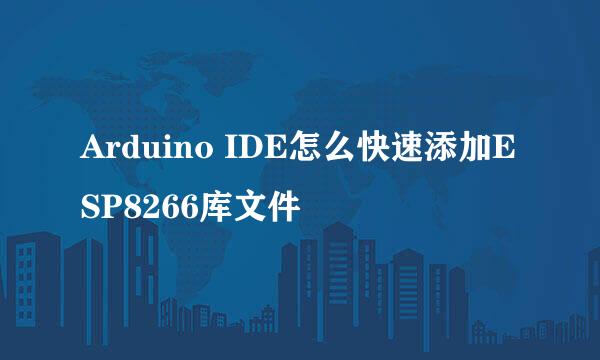 Arduino IDE怎么快速添加ESP8266库文件