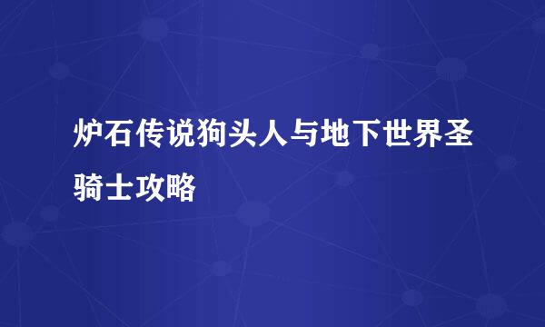 炉石传说狗头人与地下世界圣骑士攻略