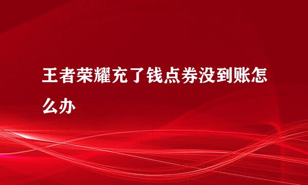 王者荣耀充了钱点券没到账怎么办