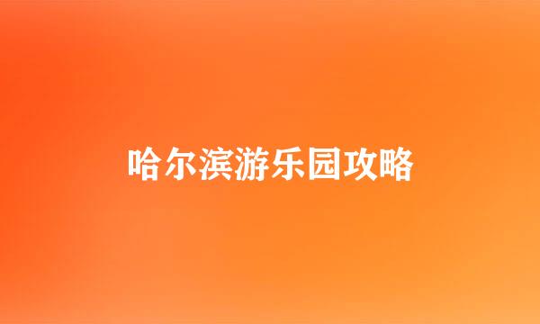 哈尔滨游乐园攻略