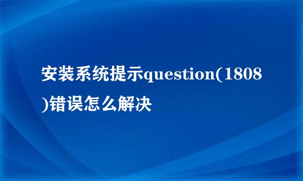 安装系统提示question(1808)错误怎么解决