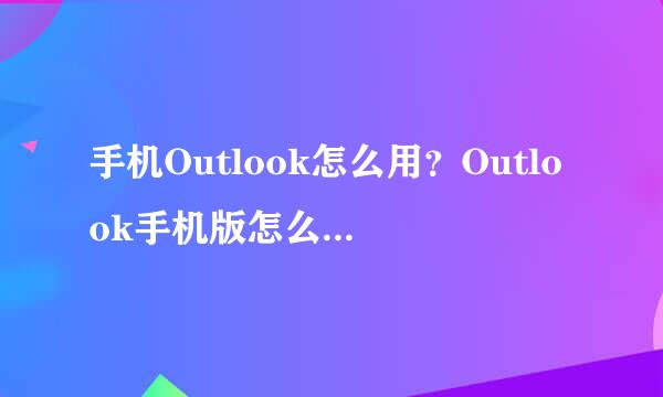 手机Outlook怎么用？Outlook手机版怎么添加邮箱