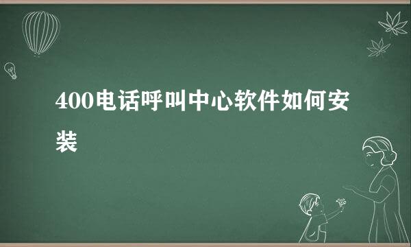 400电话呼叫中心软件如何安装