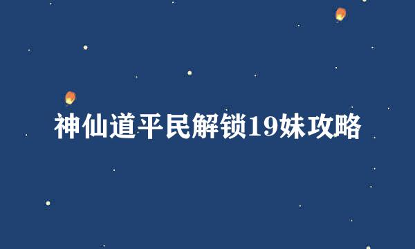 神仙道平民解锁19妹攻略