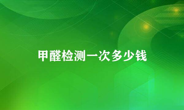 甲醛检测一次多少钱