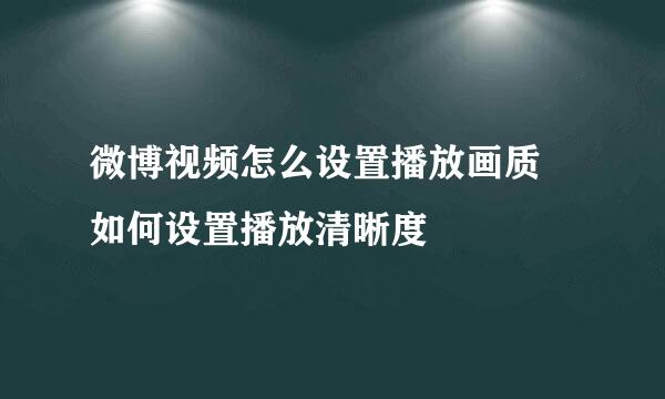 微博视频怎么设置播放画质 如何设置播放清晰度