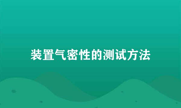 装置气密性的测试方法