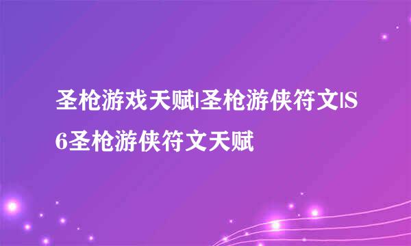 圣枪游戏天赋|圣枪游侠符文|S6圣枪游侠符文天赋