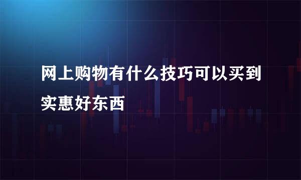 网上购物有什么技巧可以买到实惠好东西