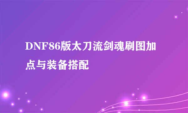 DNF86版太刀流剑魂刷图加点与装备搭配