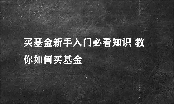 买基金新手入门必看知识 教你如何买基金