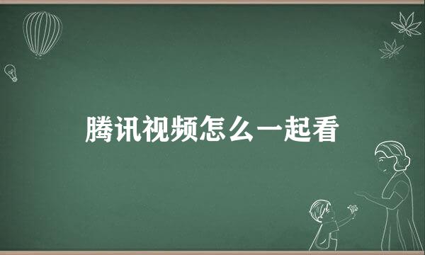 腾讯视频怎么一起看