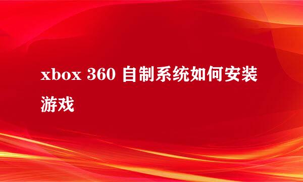 xbox 360 自制系统如何安装游戏