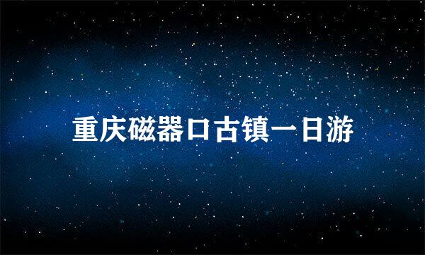 重庆磁器口古镇一日游