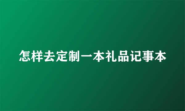 怎样去定制一本礼品记事本