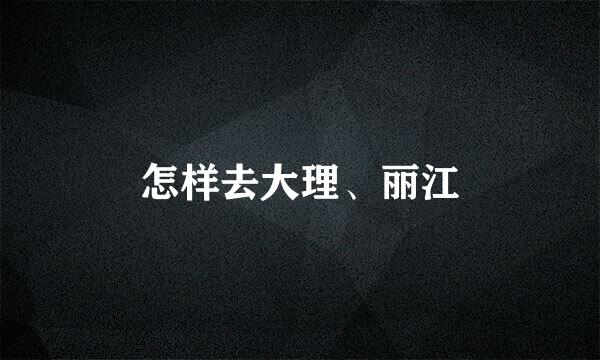 怎样去大理、丽江