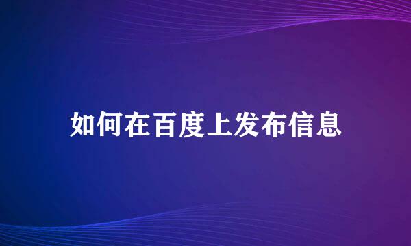 如何在百度上发布信息