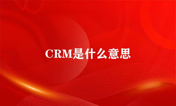 CRM是什么意思