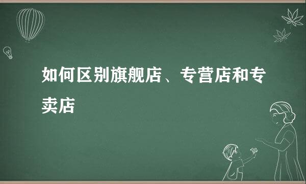 如何区别旗舰店、专营店和专卖店