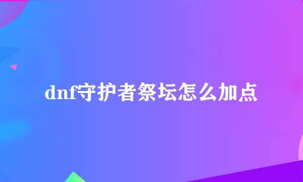 dnf守护者祭坛怎么加点