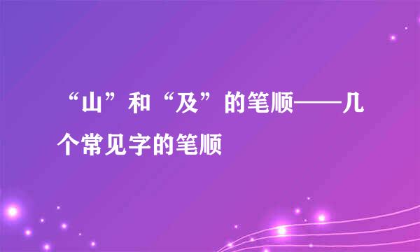 “山”和“及”的笔顺——几个常见字的笔顺