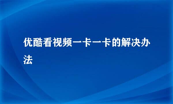 优酷看视频一卡一卡的解决办法