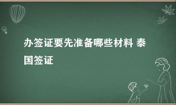 办签证要先准备哪些材料 泰国签证