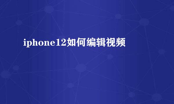 iphone12如何编辑视频