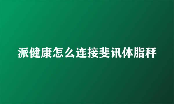 派健康怎么连接斐讯体脂秤