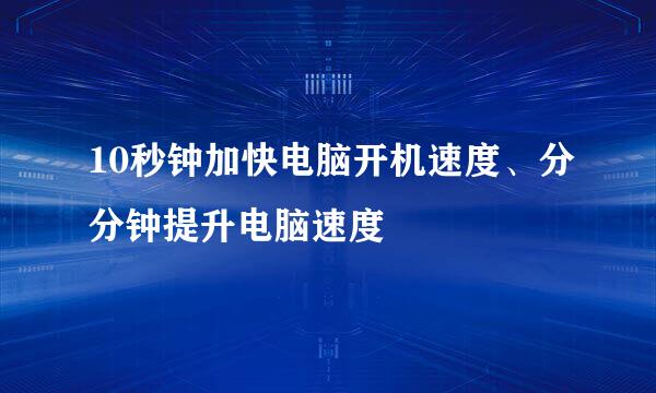 10秒钟加快电脑开机速度、分分钟提升电脑速度