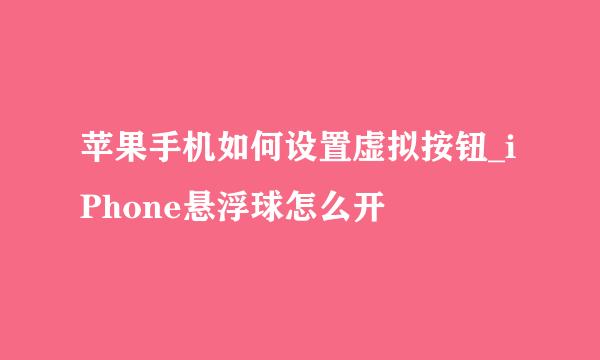 苹果手机如何设置虚拟按钮_iPhone悬浮球怎么开