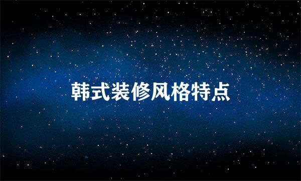 韩式装修风格特点