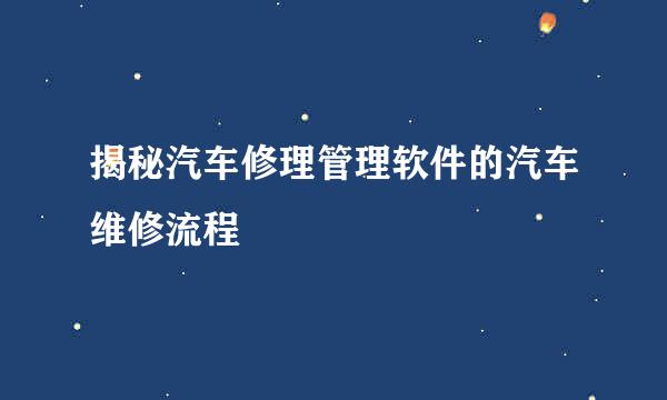 揭秘汽车修理管理软件的汽车维修流程