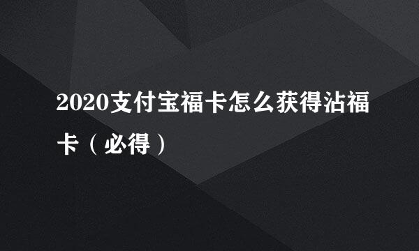 2020支付宝福卡怎么获得沾福卡（必得）