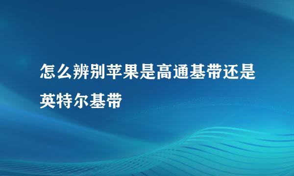 怎么辨别苹果是高通基带还是英特尔基带