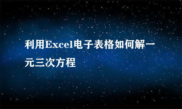 利用Excel电子表格如何解一元三次方程