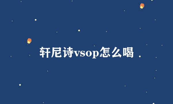 轩尼诗vsop怎么喝