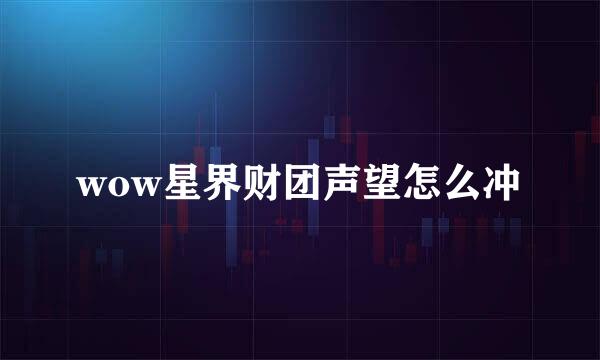 wow星界财团声望怎么冲