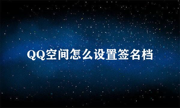 QQ空间怎么设置签名档