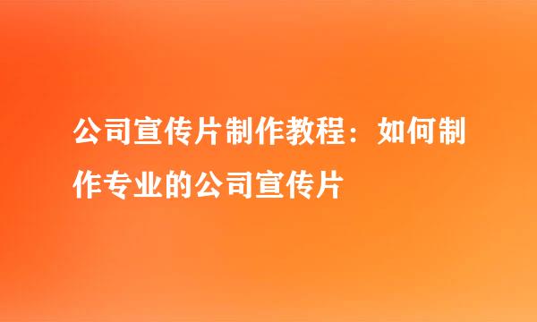 公司宣传片制作教程：如何制作专业的公司宣传片