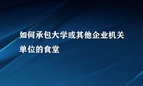 如何承包大学或其他企业机关单位的食堂